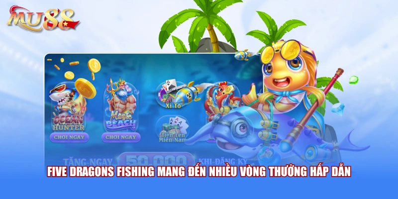 Five Dragons Fishing mang đến nhiều vòng thưởng hấp dẫn 